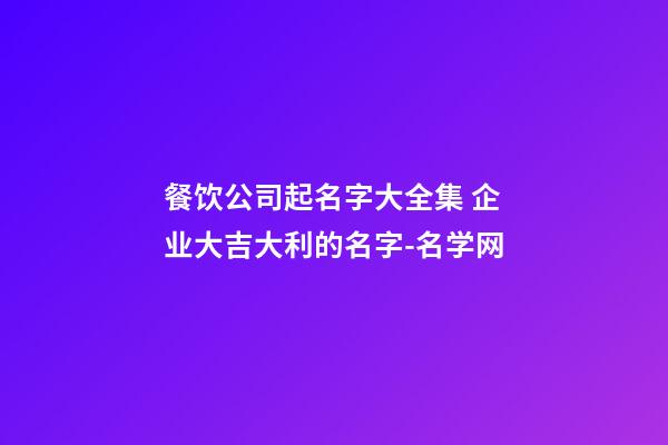 餐饮公司起名字大全集 企业大吉大利的名字-名学网-第1张-公司起名-玄机派